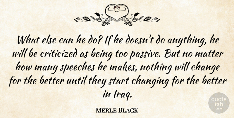Merle Black Quote About Change, Changing, Criticized, Matter, Speeches: What Else Can He Do...