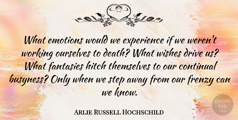 Arlie Russell Hochschild Quote About Death, Drive, Emotions, Experience, Fantasies: What Emotions Would We Experience...