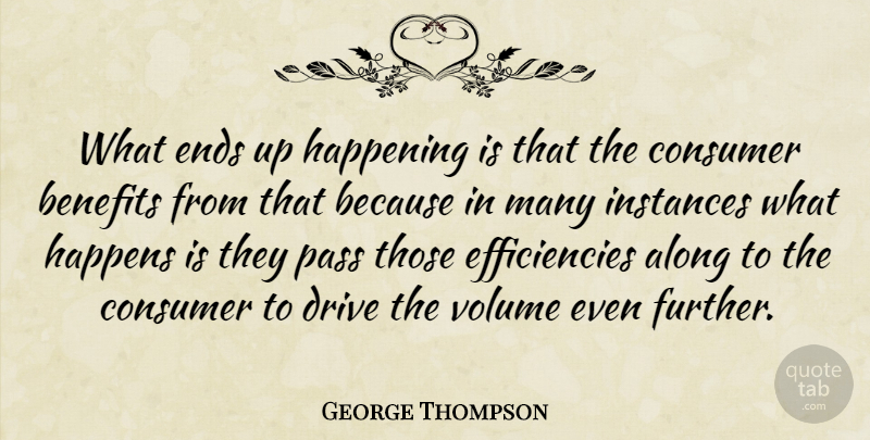 George Thompson Quote About Along, Benefits, Consumer, Drive, Ends: What Ends Up Happening Is...