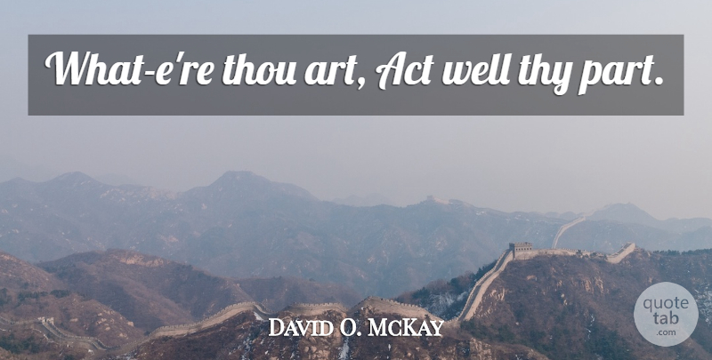 David O. McKay Quote About Art, Wells: What Ere Thou Art Act...