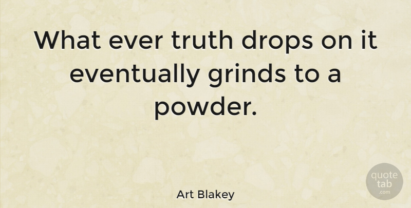 Art Blakey Quote About Grind, Powder: What Ever Truth Drops On...