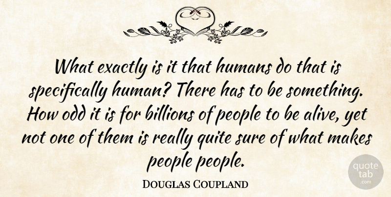 Douglas Coupland Quote About Exactly Is, People, Alive: What Exactly Is It That...