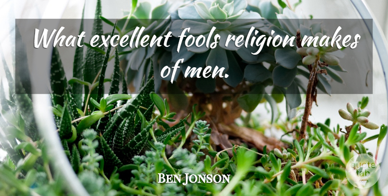 Ben Jonson Quote About Religious, Men, Religion: What Excellent Fools Religion Makes...