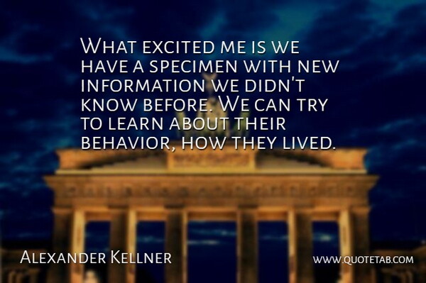 Alexander Kellner Quote About Excited, Information, Learn, Specimen: What Excited Me Is We...