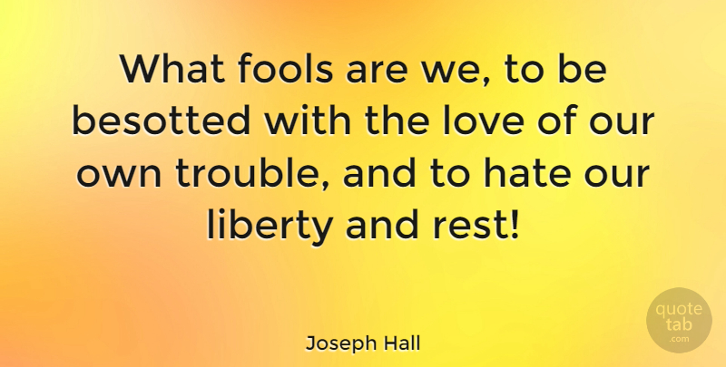 Joseph Hall Quote About Hate, Liberty, Fool: What Fools Are We To...