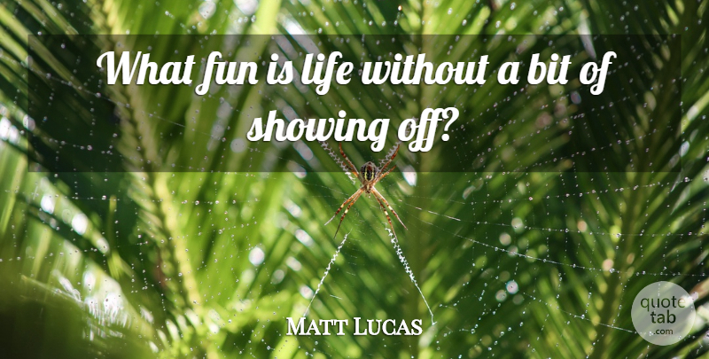 Matt Lucas Quote About Fun, Bits, Showing Off: What Fun Is Life Without...