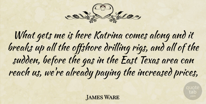 James Ware Quote About Along, Area, Breaks, Drilling, East: What Gets Me Is Here...