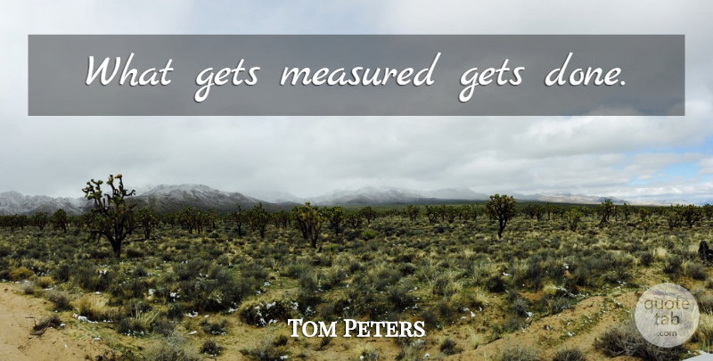 Tom Peters Quote About Measurement, Done, Inspirational Customer Service: What Gets Measured Gets Done...