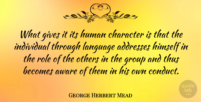 George Herbert Mead Quote About Aware, Becomes, Gives, Himself, Human: What Gives It Its Human...