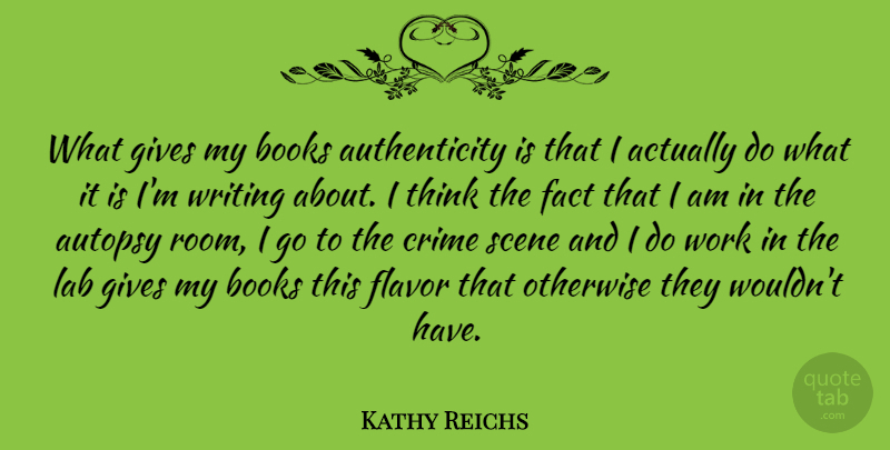 Kathy Reichs Quote About Book, Writing, Thinking: What Gives My Books Authenticity...
