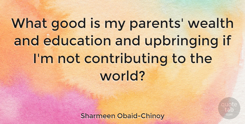 Sharmeen Obaid-Chinoy Quote About Parent, World, Wealth: What Good Is My Parents...
