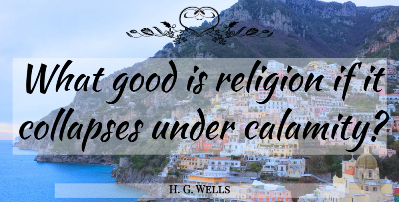 H. G. Wells Quote About Calamity, Collapse, Ifs: What Good Is Religion If...