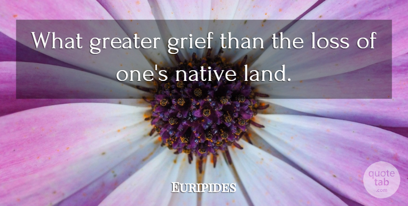 Euripides Quote About Grief, Loss, Land: What Greater Grief Than The...