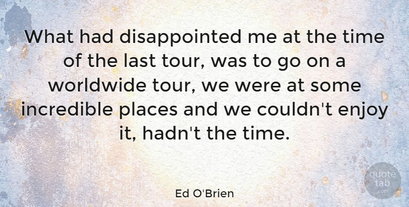 Ed O'Brien Quote About Incredible, Places, Time, Worldwide: What Had Disappointed Me At...