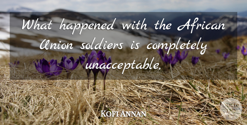 Kofi Annan Quote About African, Happened, Soldiers, Union: What Happened With The African...