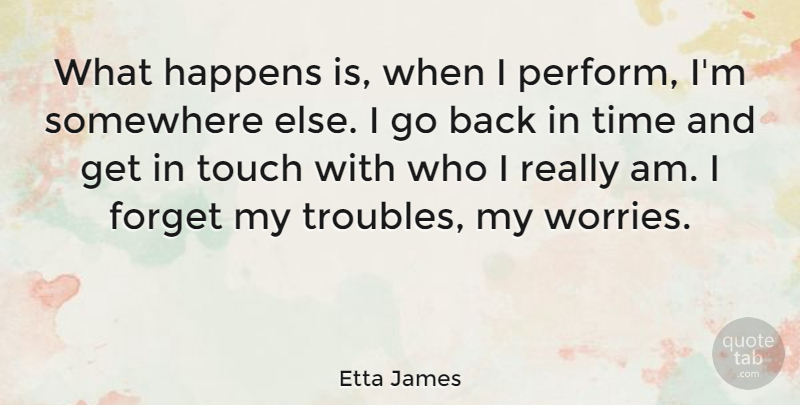 Etta James Quote About Somewhere Else, Worry, Forget: What Happens Is When I...