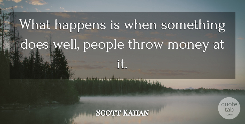 Scott Kahan Quote About Happens, Money, People, Throw: What Happens Is When Something...