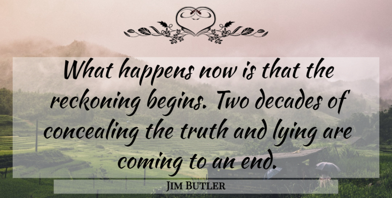 Jim Butler Quote About Coming, Concealing, Decades, Happens, Lying: What Happens Now Is That...