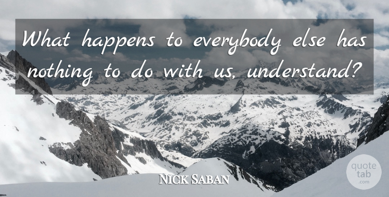 Nick Saban Quote About Everybody, Happens: What Happens To Everybody Else...