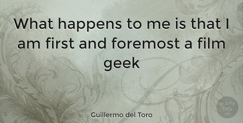 Guillermo del Toro Quote About Firsts, Geek, Film: What Happens To Me Is...
