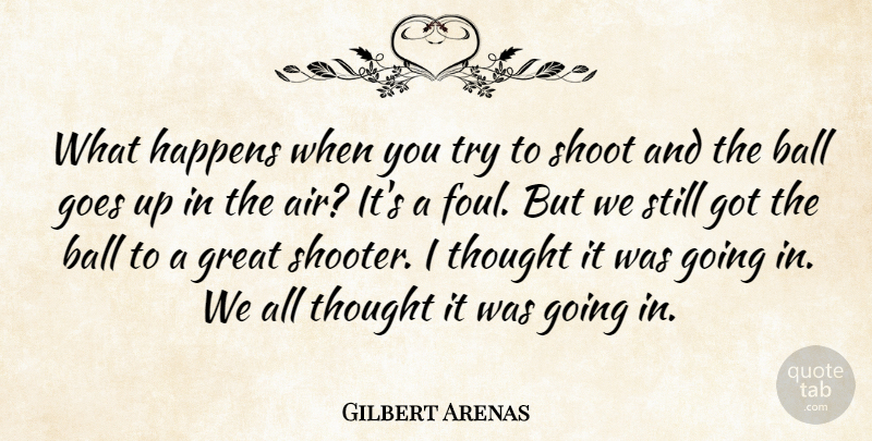 Gilbert Arenas Quote About Ball, Goes, Great, Happens, Shoot: What Happens When You Try...