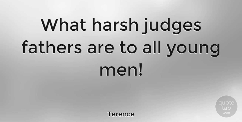 Terence Quote About Dad, Fathers, Harsh: What Harsh Judges Fathers Are...