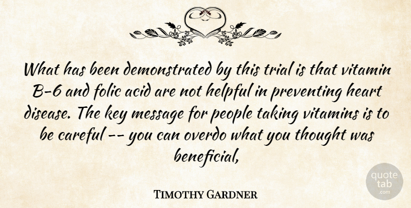 Timothy Gardner Quote About Acid, Careful, Heart, Helpful, Key: What Has Been Demonstrated By...
