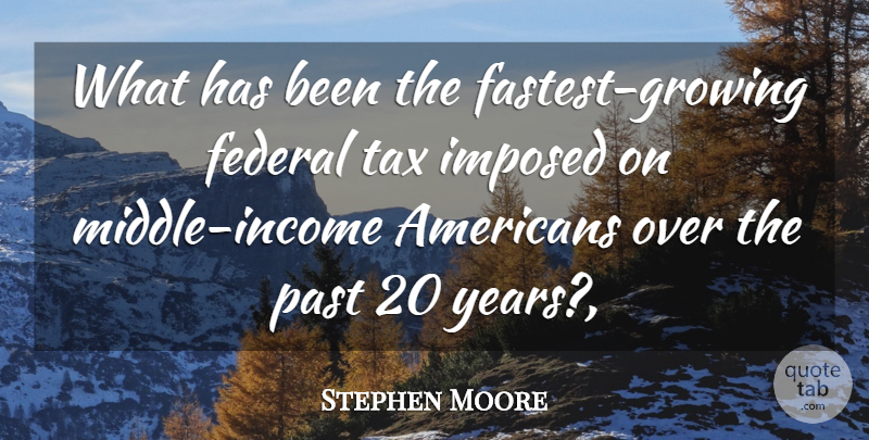 Stephen Moore Quote About Federal, Imposed, Past, Tax: What Has Been The Fastest...