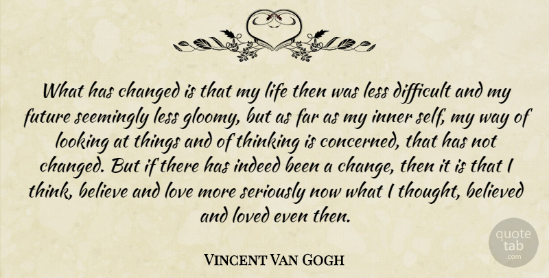 Vincent Van Gogh Quote About Believe, Thinking, Self: What Has Changed Is That...