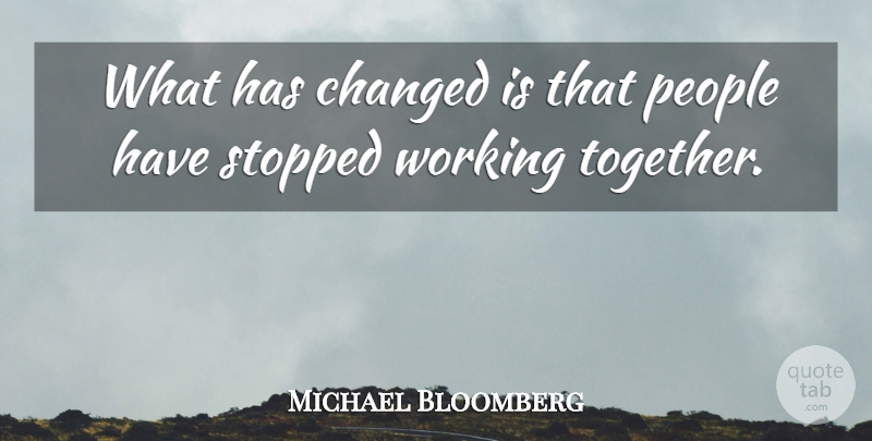 Michael Bloomberg Quote About People, Together, Working Together: What Has Changed Is That...