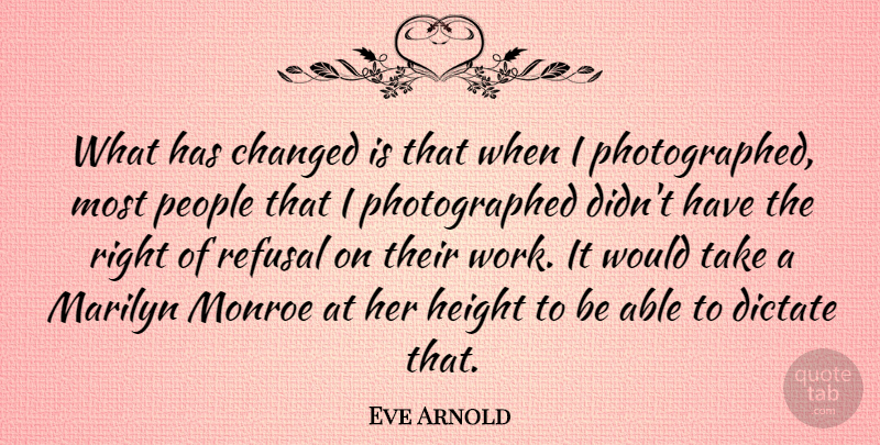Eve Arnold Quote About People, Height, Able: What Has Changed Is That...