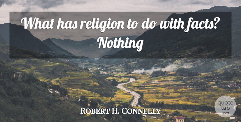 Robert Green Ingersoll Quote About Religion, Facts: What Has Religion To Do...