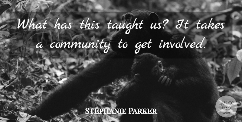 Stephanie Parker Quote About Community, Takes, Taught: What Has This Taught Us...