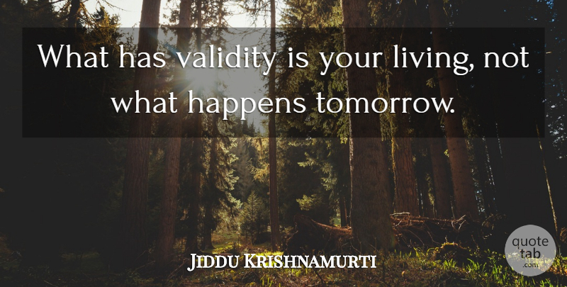 Jiddu Krishnamurti Quote About Tomorrow, Happens, Validity: What Has Validity Is Your...