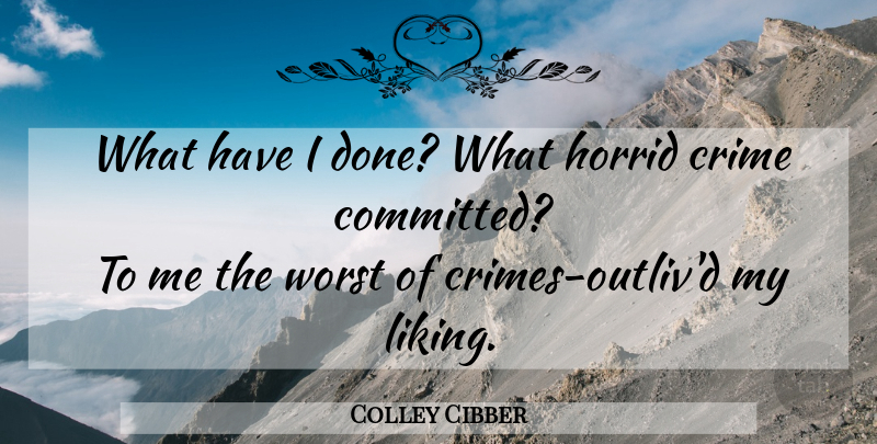 Colley Cibber Quote About Life, Done, Crime: What Have I Done What...