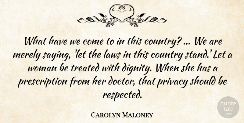 Carolyn Maloney Quote About Country, Laws, Merely, Privacy, Treated: What Have We Come To...