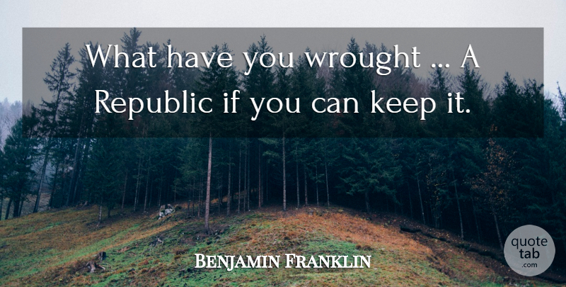 Benjamin Franklin Quote About Republic, Wrought: What Have You Wrought A...