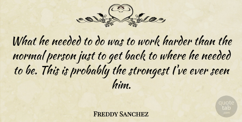Freddy Sanchez Quote About Harder, Needed, Normal, Seen, Strongest: What He Needed To Do...