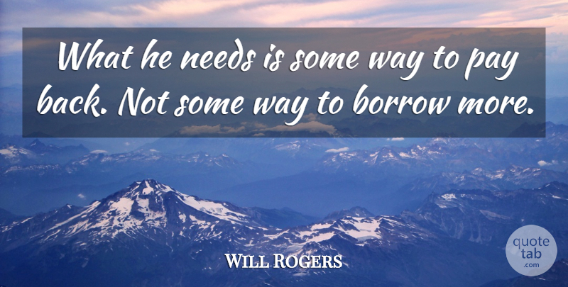 Will Rogers Quote About Borrow, Needs, Pay: What He Needs Is Some...