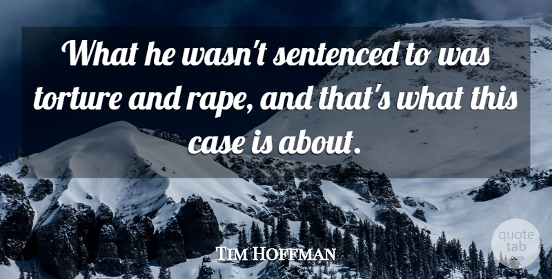 Tim Hoffman Quote About Case, Sentenced, Torture: What He Wasnt Sentenced To...