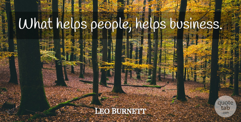 Leo Burnett Quote About Business, People, Marketing: What Helps People Helps Business...