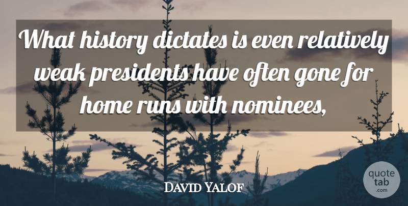 David Yalof Quote About Dictates, Gone, History, Home, Presidents: What History Dictates Is Even...