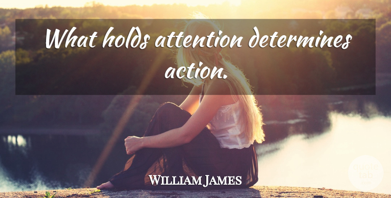 William James Quote About Attention, Action, Determine: What Holds Attention Determines Action...