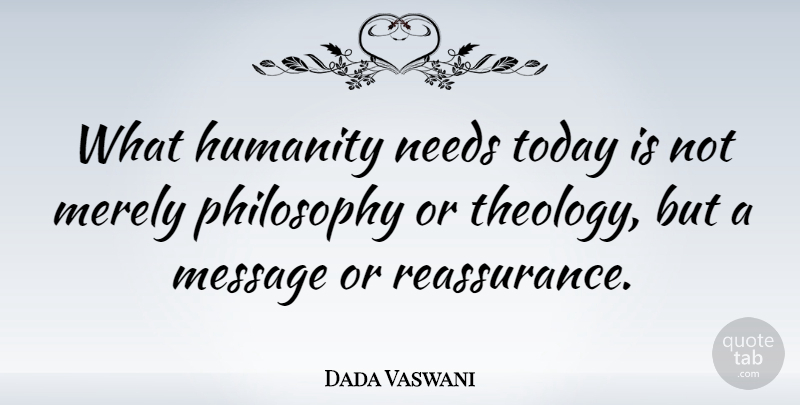 Dada Vaswani Quote About Merely, Message, Needs: What Humanity Needs Today Is...