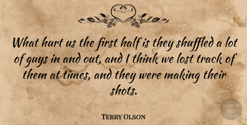 Terry Olson Quote About Guys, Half, Hurt, Lost, Track: What Hurt Us The First...