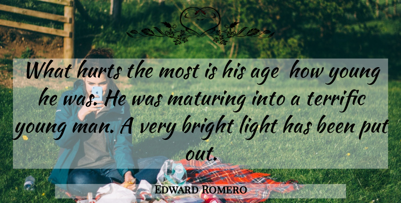 Edward Romero Quote About Age, Bright, Hurts, Light, Maturing: What Hurts The Most Is...