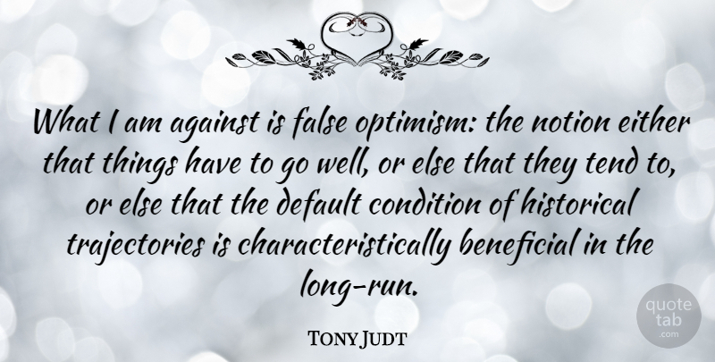 Tony Judt Quote About Running, Optimism, Long: What I Am Against Is...