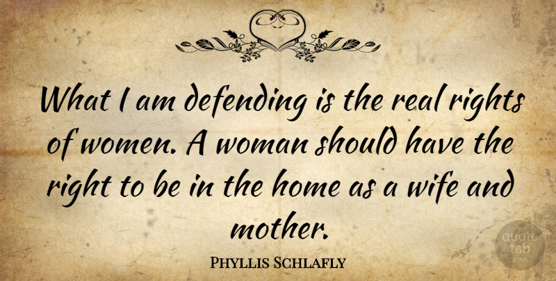 Phyllis Schlafly Quote About Mother, Real, Home: What I Am Defending Is...