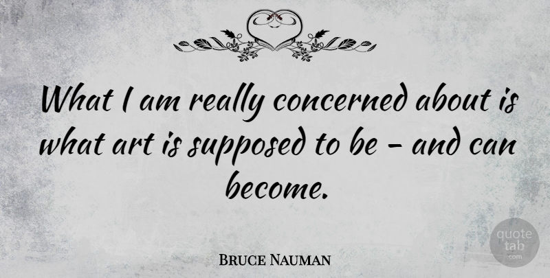 Bruce Nauman Quote About Art, Art Is, Concerned: What I Am Really Concerned...