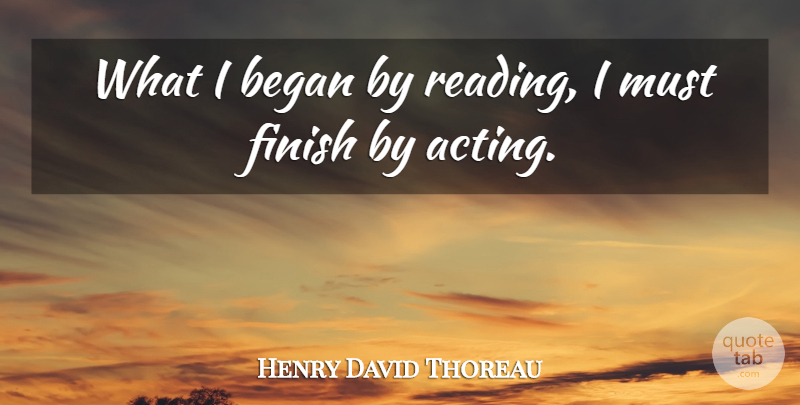 Henry David Thoreau Quote About Reading, Acting, Hints: What I Began By Reading...